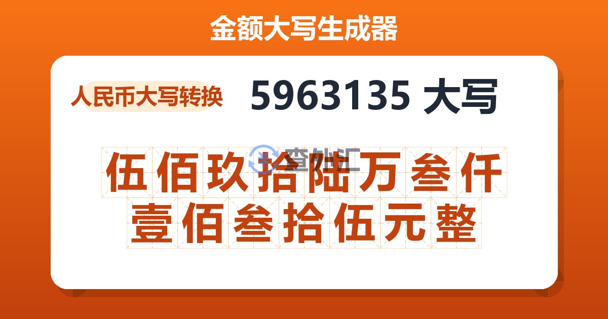 5963135大写 伍佰玖拾陆万叁仟壹佰叁拾伍元整