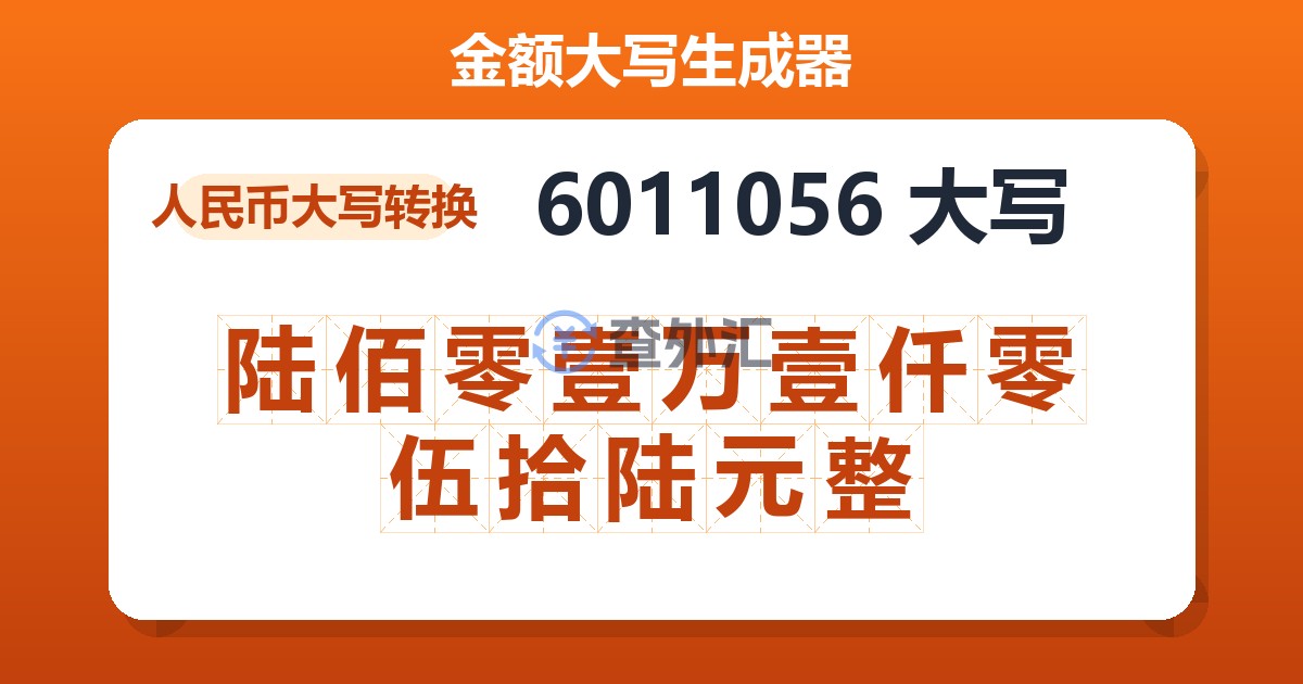 6011056大写 陆佰零壹万壹仟零伍拾陆元整