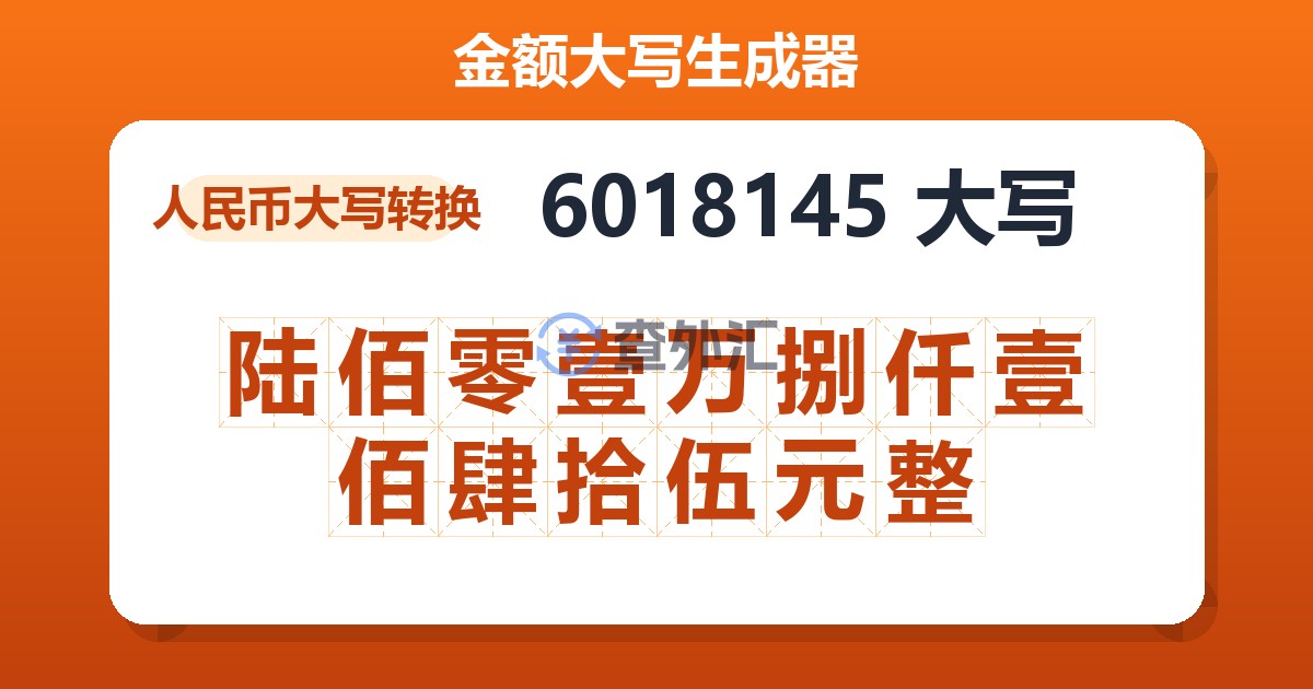 6018145大写 陆佰零壹万捌仟壹佰肆拾伍元整