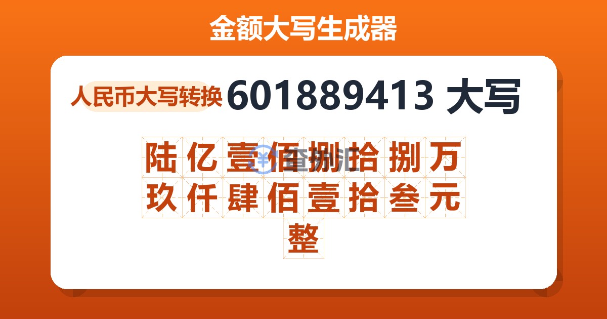 601889413大写 陆亿壹佰捌拾捌万玖仟肆佰壹拾叁元整