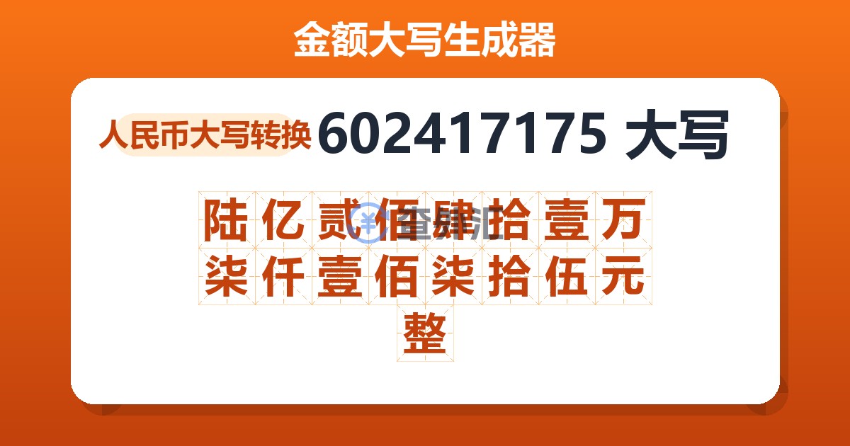 602417175大写 陆亿贰佰肆拾壹万柒仟壹佰柒拾伍元整