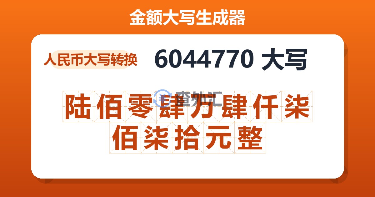 6044770大写 陆佰零肆万肆仟柒佰柒拾元整