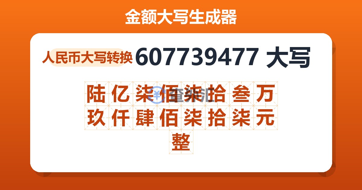 607739477大写 陆亿柒佰柒拾叁万玖仟肆佰柒拾柒元整