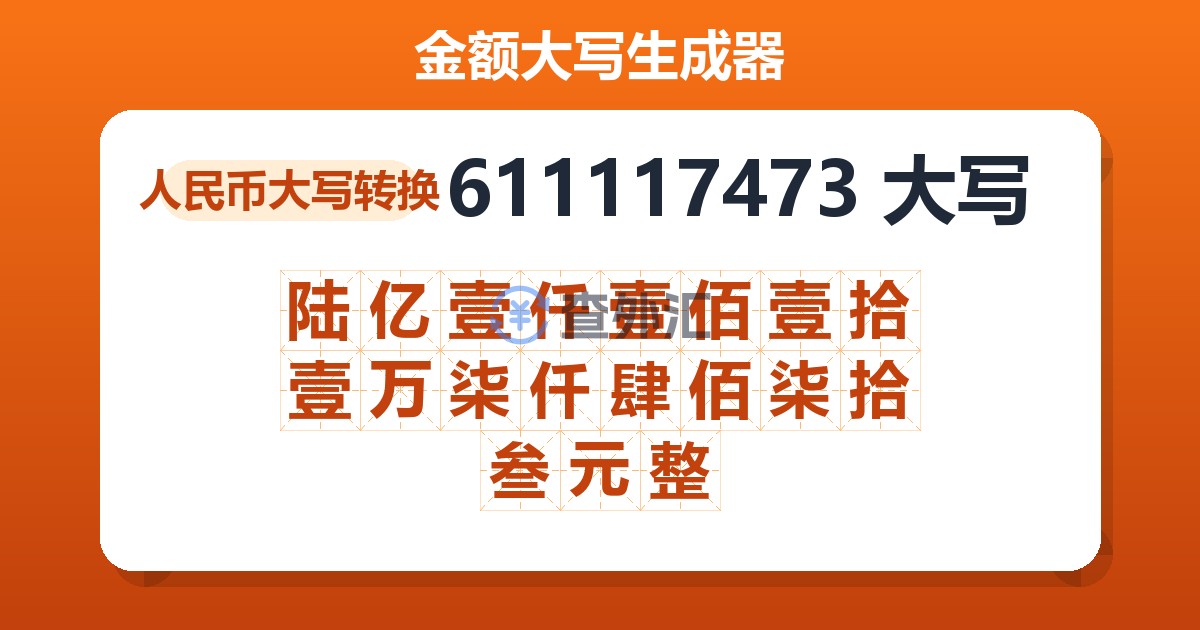 611117473大写 陆亿壹仟壹佰壹拾壹万柒仟肆佰柒拾叁元整