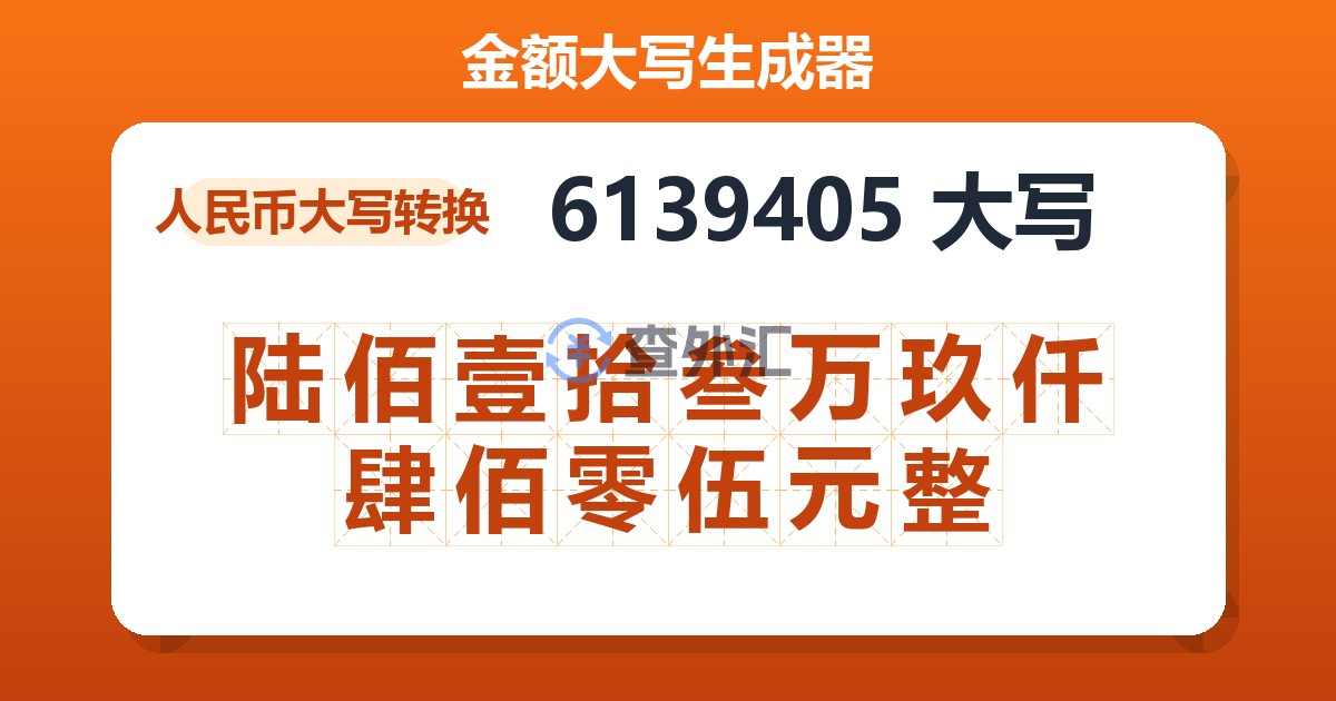 6139405大写 陆佰壹拾叁万玖仟肆佰零伍元整