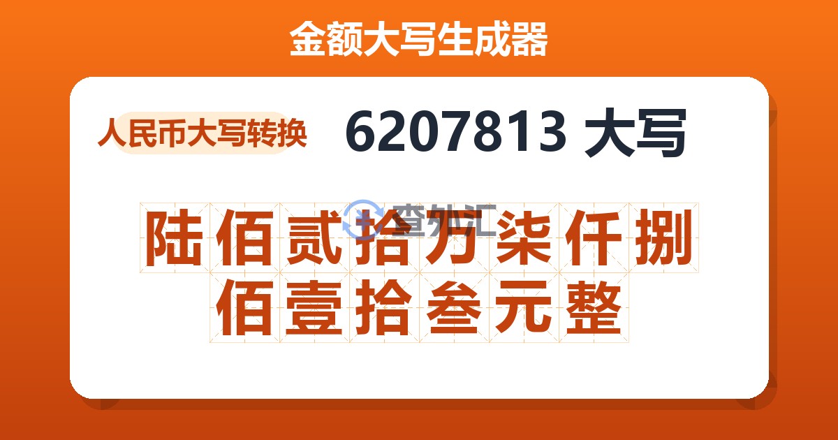 6207813大写 陆佰贰拾万柒仟捌佰壹拾叁元整