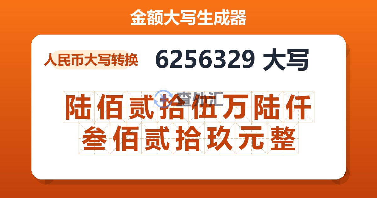 6256329大写 陆佰贰拾伍万陆仟叁佰贰拾玖元整