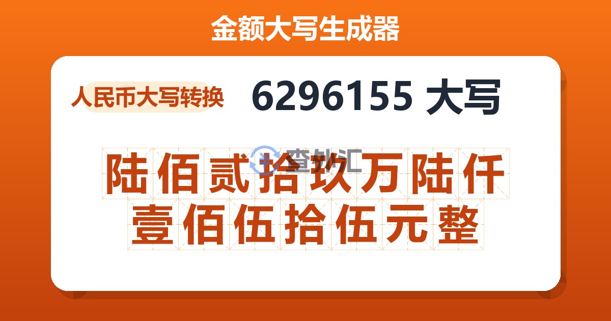 6296155大写 陆佰贰拾玖万陆仟壹佰伍拾伍元整