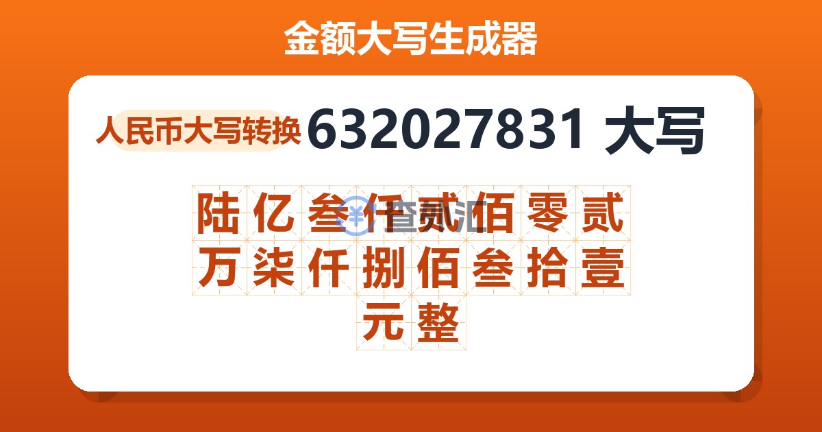 632027831大写 陆亿叁仟贰佰零贰万柒仟捌佰叁拾壹元整