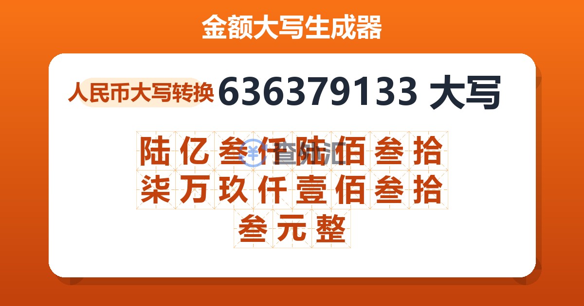 636379133大写 陆亿叁仟陆佰叁拾柒万玖仟壹佰叁拾叁元整