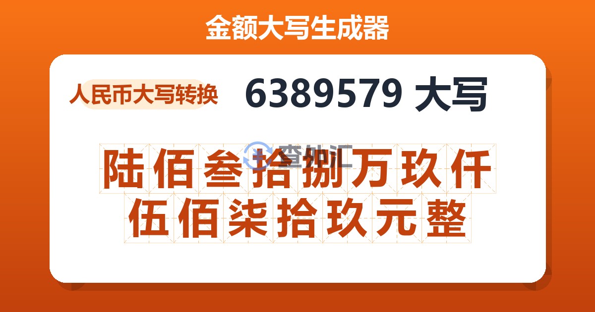 6389579大写 陆佰叁拾捌万玖仟伍佰柒拾玖元整