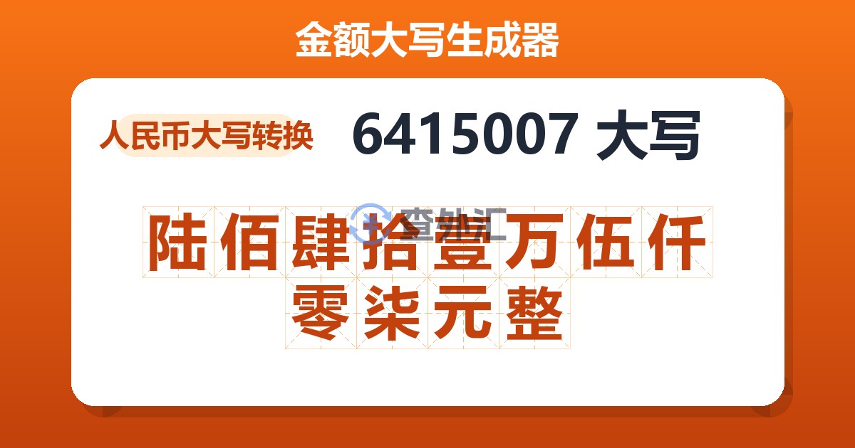 6415007大写 陆佰肆拾壹万伍仟零柒元整