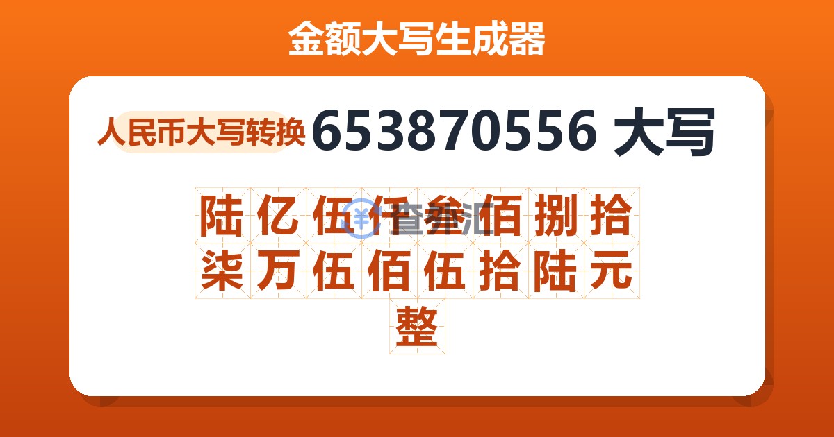 653870556大写 陆亿伍仟叁佰捌拾柒万伍佰伍拾陆元整