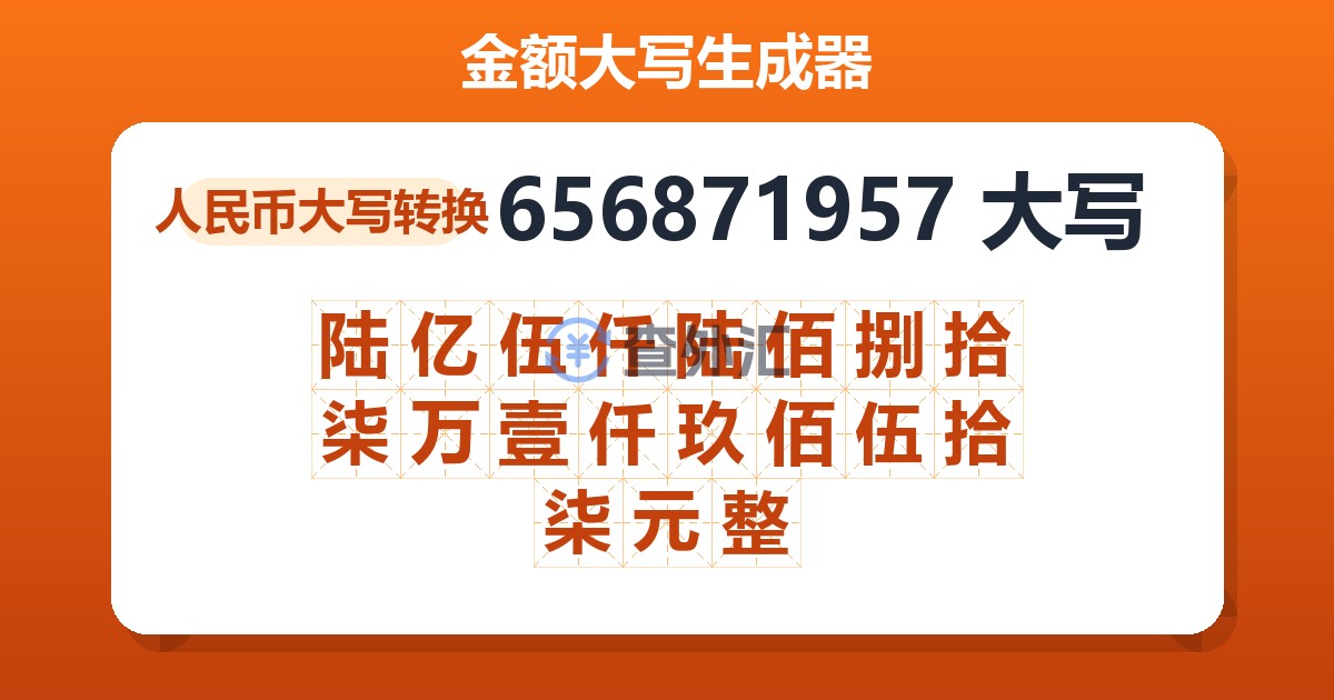 656871957大写 陆亿伍仟陆佰捌拾柒万壹仟玖佰伍拾柒元整