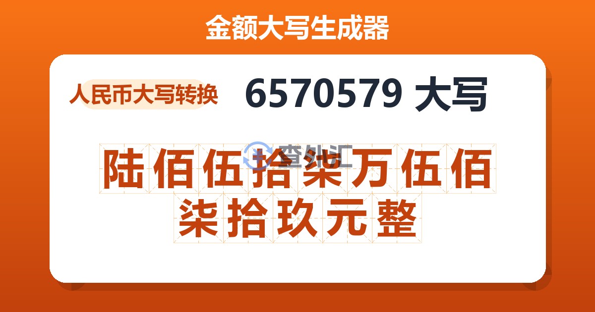 6570579大写 陆佰伍拾柒万伍佰柒拾玖元整