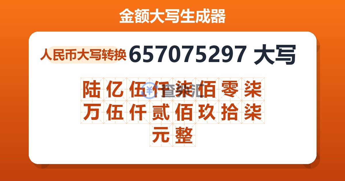 657075297大写 陆亿伍仟柒佰零柒万伍仟贰佰玖拾柒元整