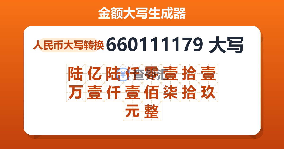660111179大写 陆亿陆仟零壹拾壹万壹仟壹佰柒拾玖元整