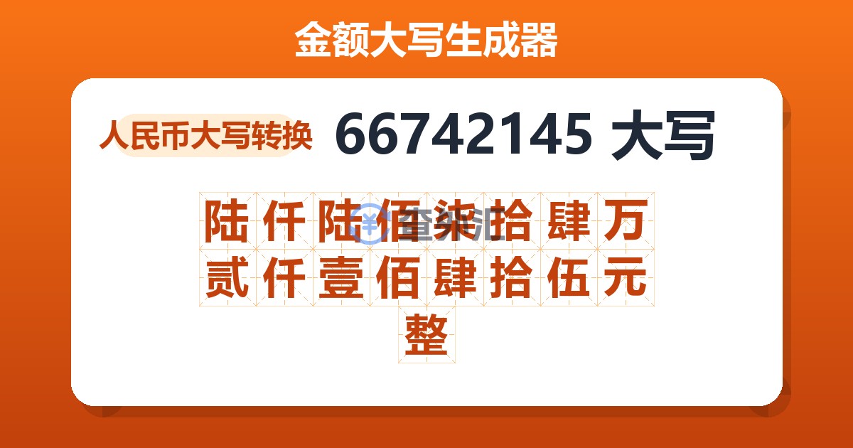 66742145大写 陆仟陆佰柒拾肆万贰仟壹佰肆拾伍元整