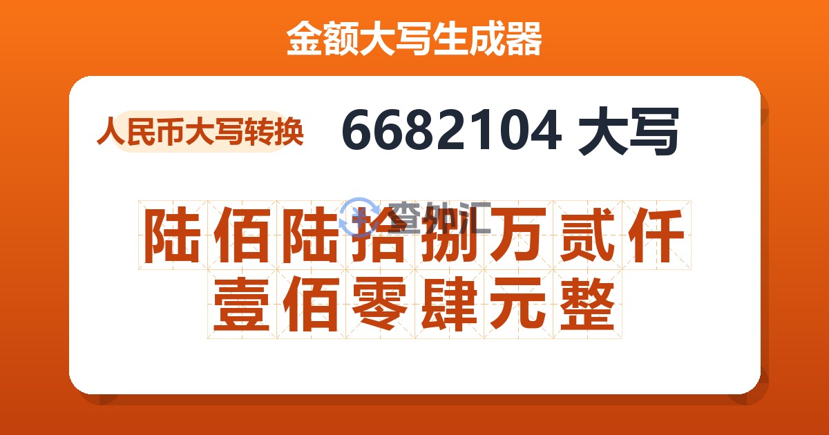 6682104大写 陆佰陆拾捌万贰仟壹佰零肆元整