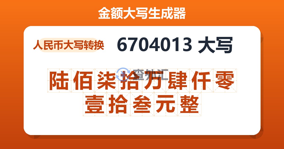 6704013大写 陆佰柒拾万肆仟零壹拾叁元整