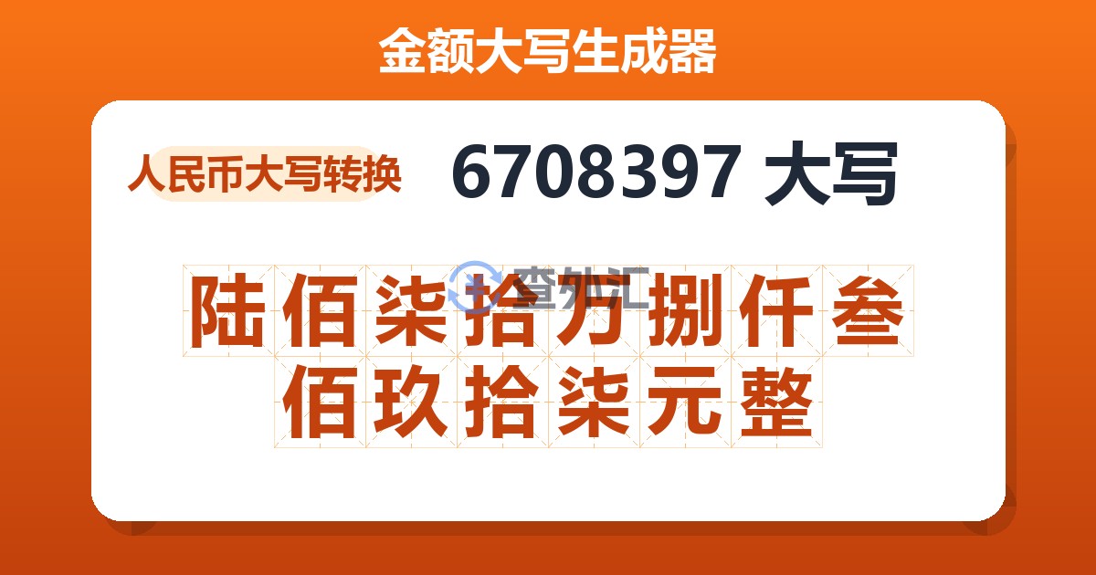 6708397大写 陆佰柒拾万捌仟叁佰玖拾柒元整