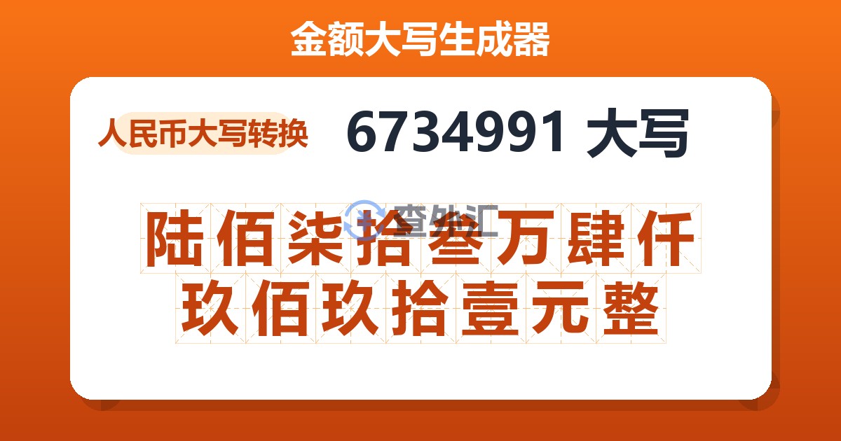6734991大写 陆佰柒拾叁万肆仟玖佰玖拾壹元整