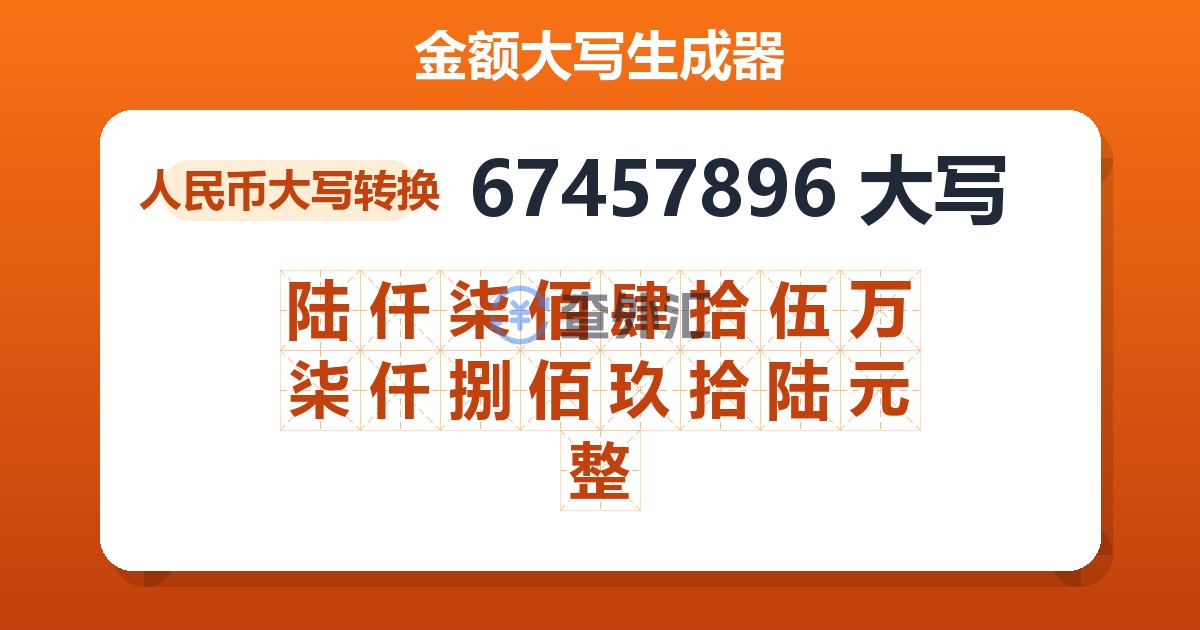 67457896大写 陆仟柒佰肆拾伍万柒仟捌佰玖拾陆元整
