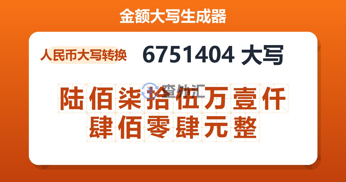 6751404大写 陆佰柒拾伍万壹仟肆佰零肆元整