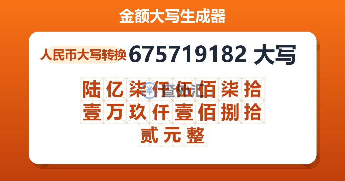 675719182大写 陆亿柒仟伍佰柒拾壹万玖仟壹佰捌拾贰元整