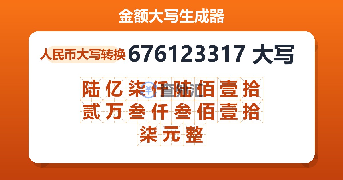 676123317大写 陆亿柒仟陆佰壹拾贰万叁仟叁佰壹拾柒元整