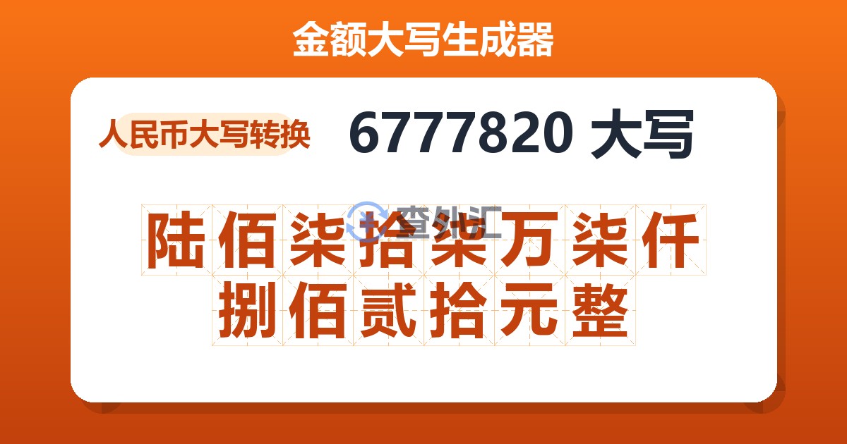 6777820大写 陆佰柒拾柒万柒仟捌佰贰拾元整