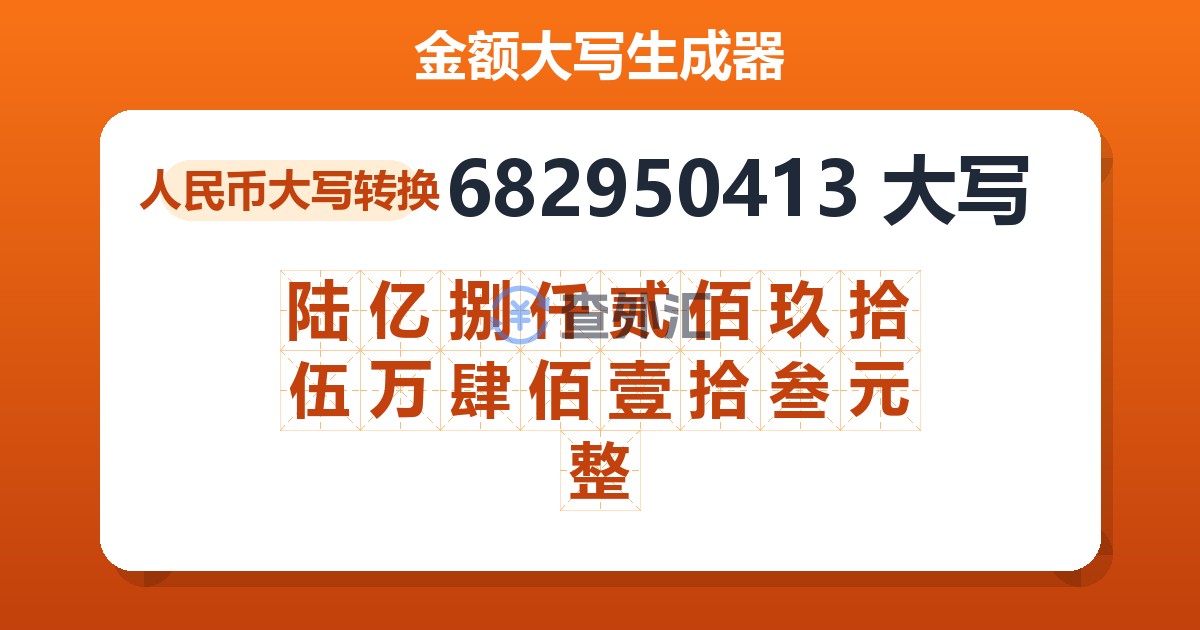 682950413大写 陆亿捌仟贰佰玖拾伍万肆佰壹拾叁元整