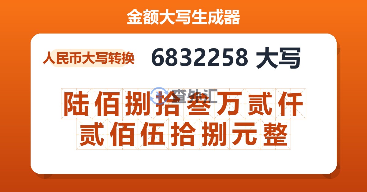 6832258大写 陆佰捌拾叁万贰仟贰佰伍拾捌元整