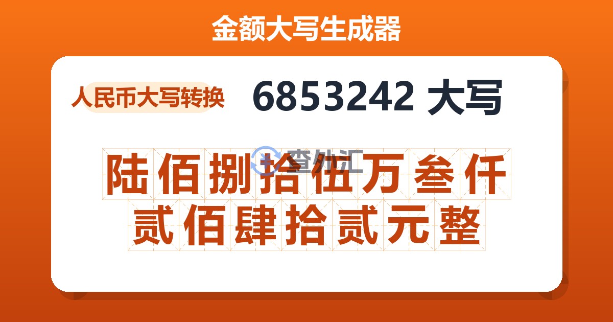 6853242大写 陆佰捌拾伍万叁仟贰佰肆拾贰元整