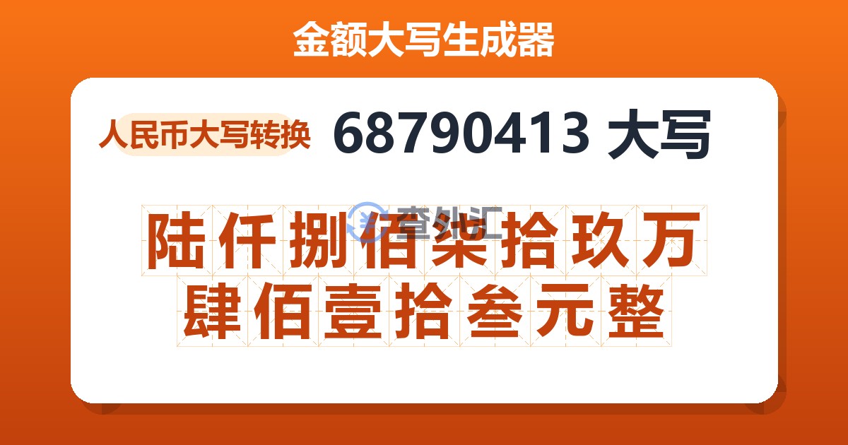 68790413大写 陆仟捌佰柒拾玖万肆佰壹拾叁元整