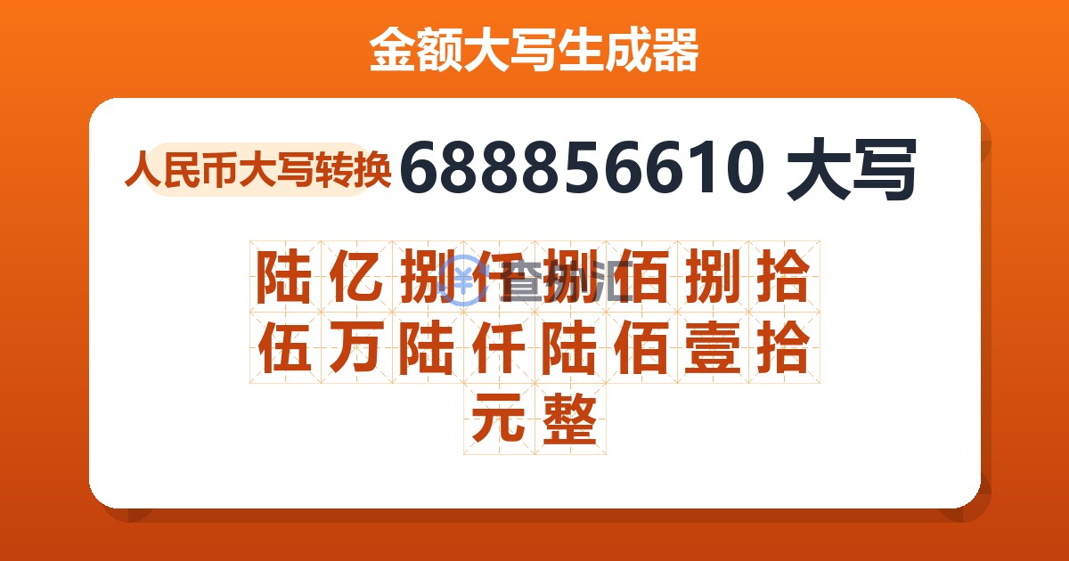 688856610大写 陆亿捌仟捌佰捌拾伍万陆仟陆佰壹拾元整