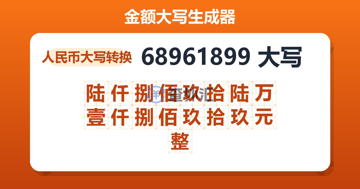 68961899大写 陆仟捌佰玖拾陆万壹仟捌佰玖拾玖元整