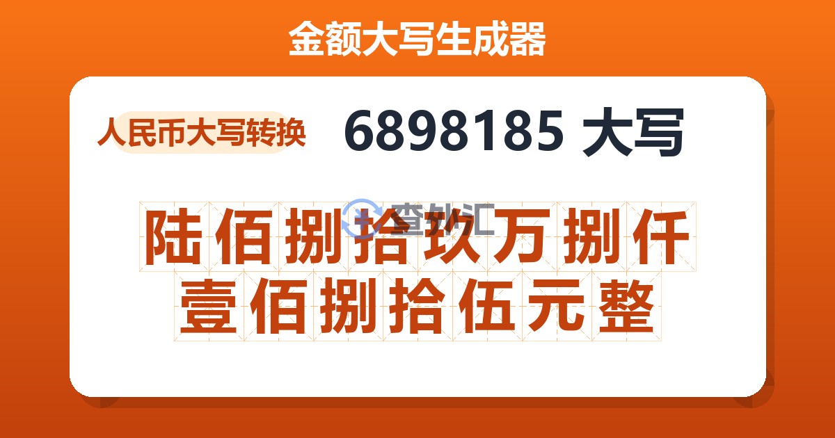 6898185大写 陆佰捌拾玖万捌仟壹佰捌拾伍元整