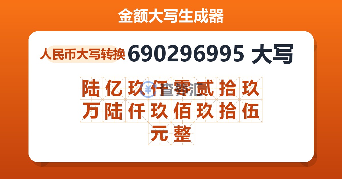 690296995大写 陆亿玖仟零贰拾玖万陆仟玖佰玖拾伍元整