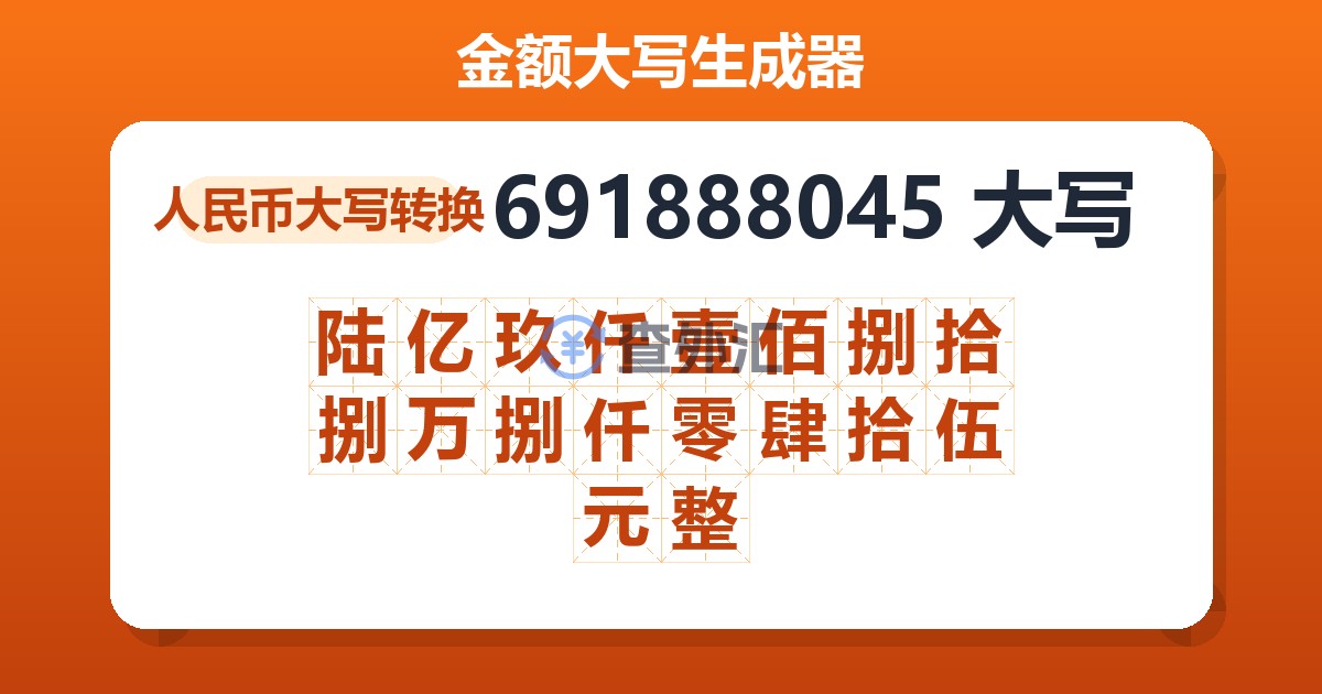 691888045大写 陆亿玖仟壹佰捌拾捌万捌仟零肆拾伍元整