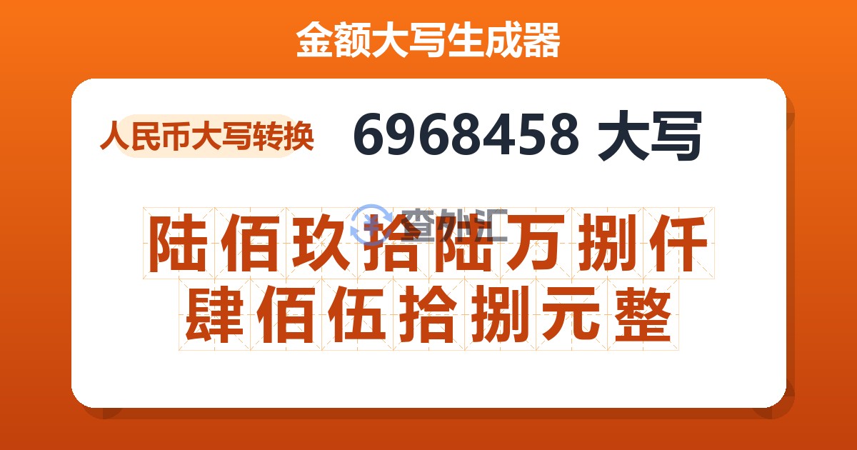 6968458大写 陆佰玖拾陆万捌仟肆佰伍拾捌元整