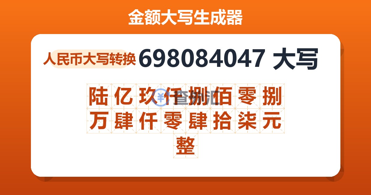 698084047大写 陆亿玖仟捌佰零捌万肆仟零肆拾柒元整