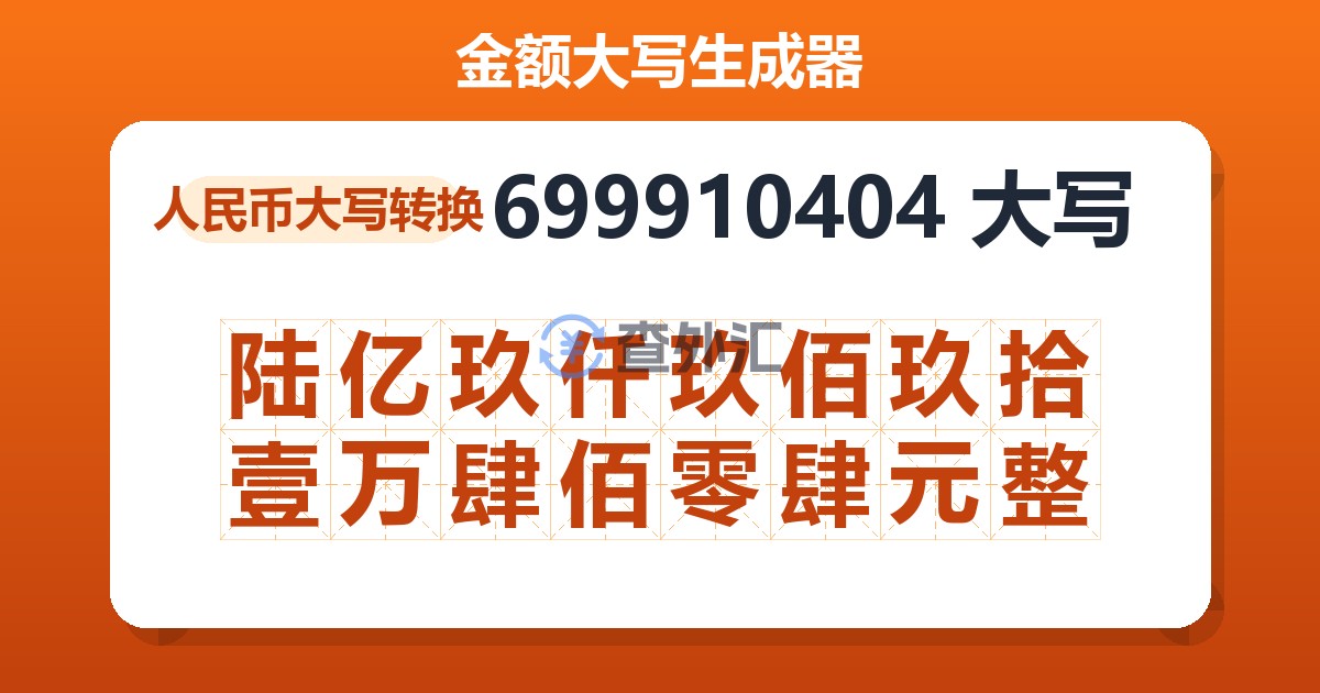 699910404大写 陆亿玖仟玖佰玖拾壹万肆佰零肆元整