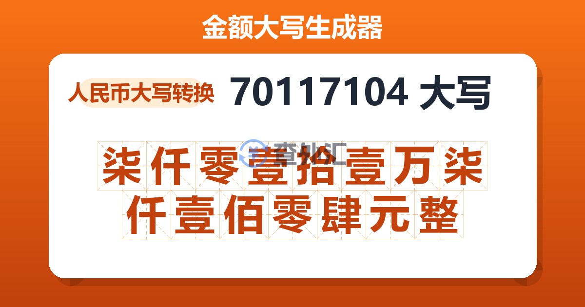 70117104大写 柒仟零壹拾壹万柒仟壹佰零肆元整