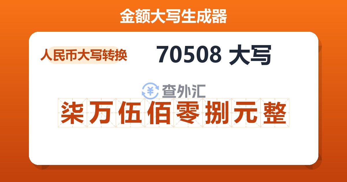 70508大写 柒万伍佰零捌元整