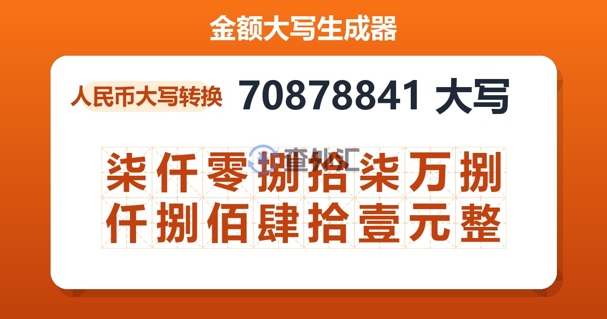 70878841大写 柒仟零捌拾柒万捌仟捌佰肆拾壹元整