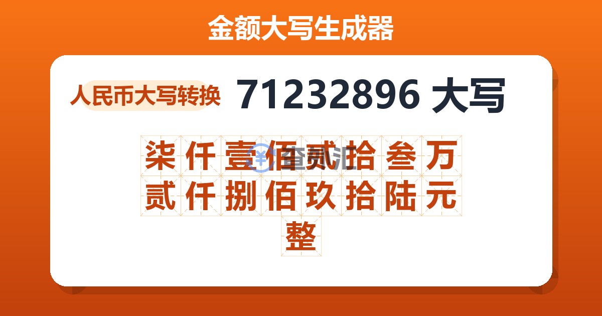 71232896大写 柒仟壹佰贰拾叁万贰仟捌佰玖拾陆元整
