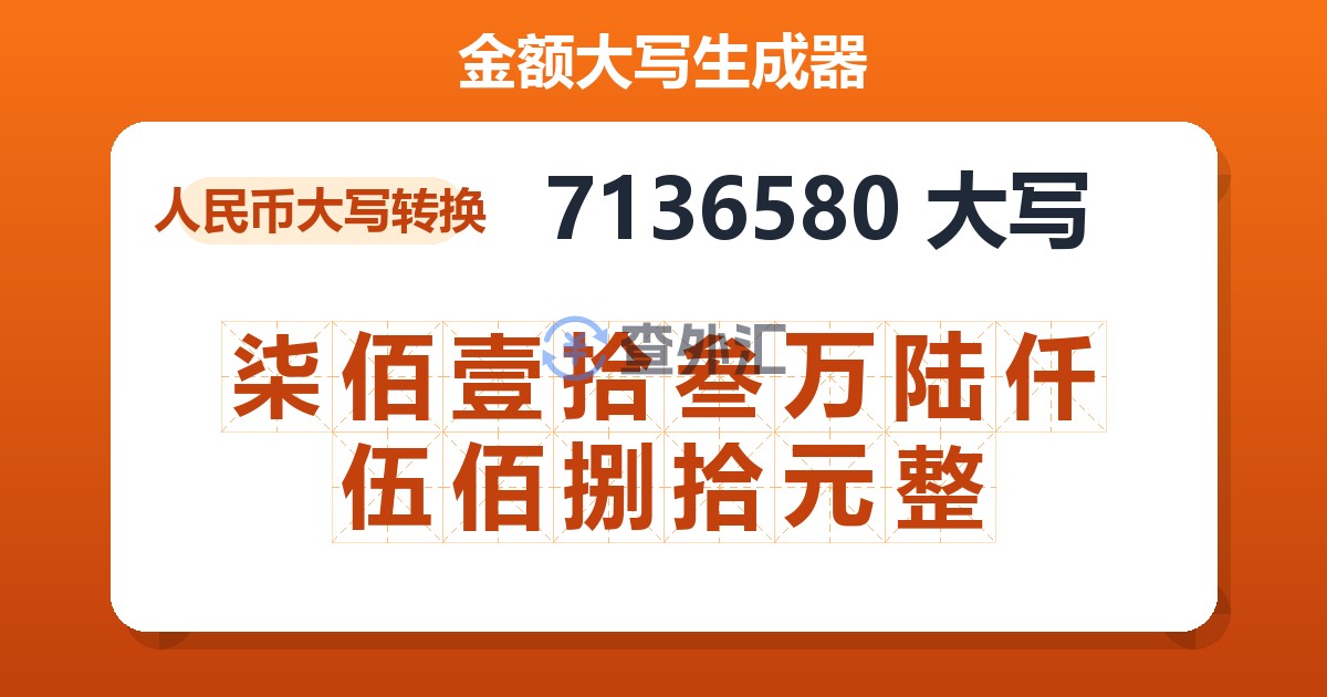 7136580大写 柒佰壹拾叁万陆仟伍佰捌拾元整