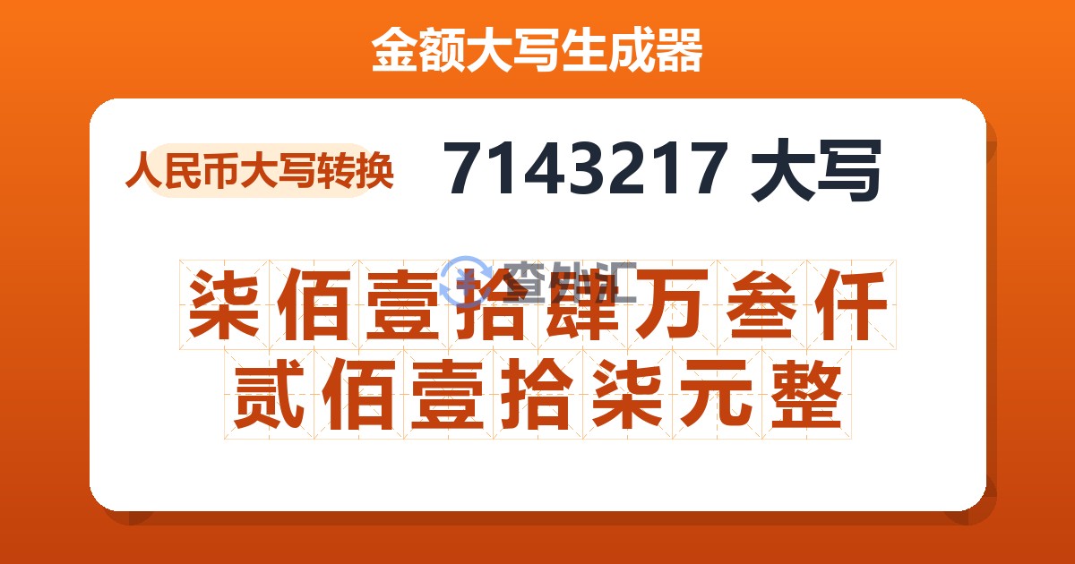 7143217大写 柒佰壹拾肆万叁仟贰佰壹拾柒元整