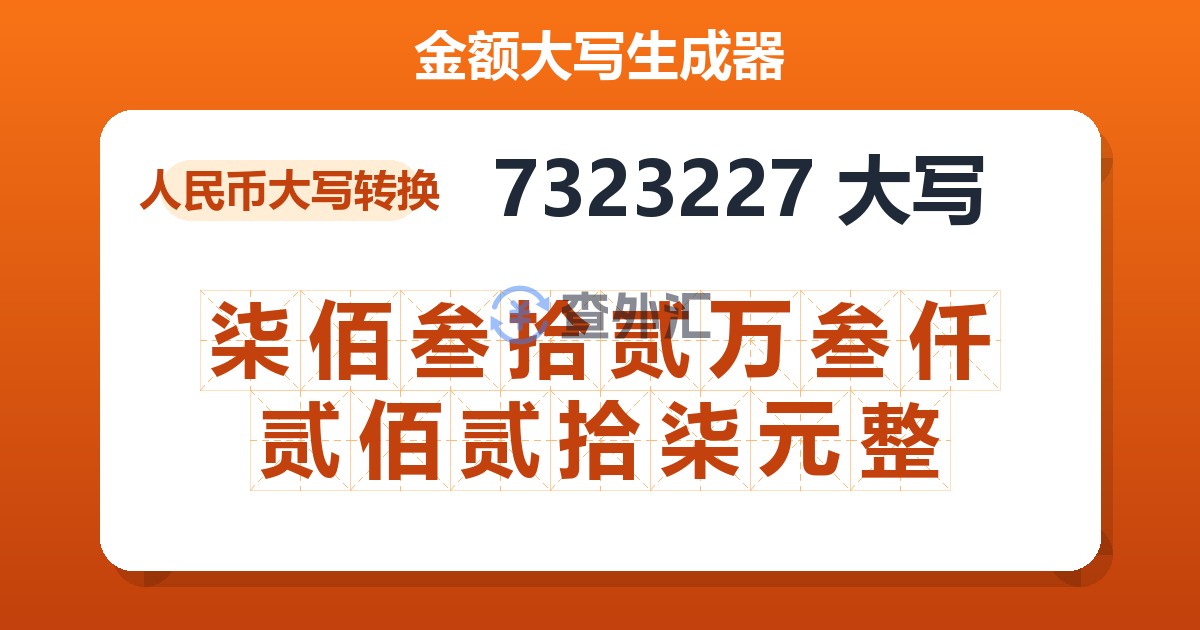 7323227大写 柒佰叁拾贰万叁仟贰佰贰拾柒元整